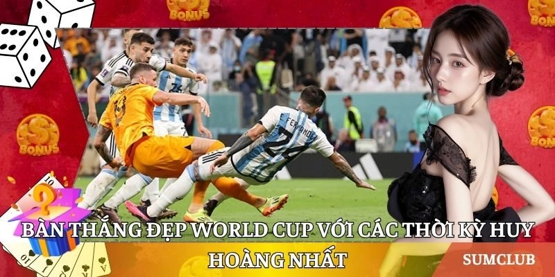 Bàn Thắng Đẹp World Cup Với Các Thời Kỳ Huy Hoàng Nhất