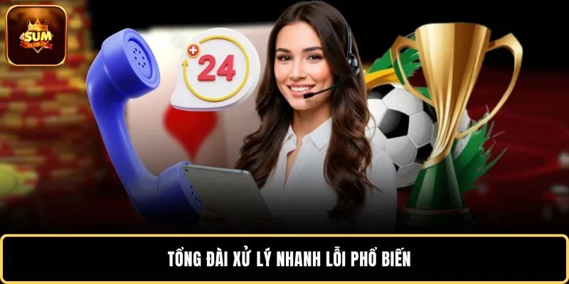 Tổng đài xử lý nhanh lỗi phổ biến
